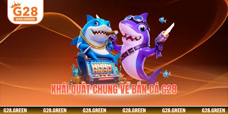 Khái quát chung về bắn cá G28